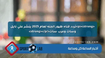 <p><strong>تردد قناة طيور الجنة لعام 2025 ينشر على نايل وسات وعرب سات</strong></p>